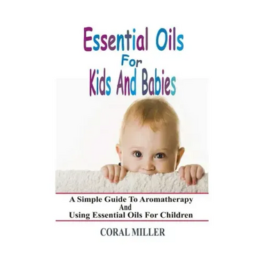Essential Oils For Kids And Babies: A Simple Guide To Aromatherapy And Using Essential Oils For Children
