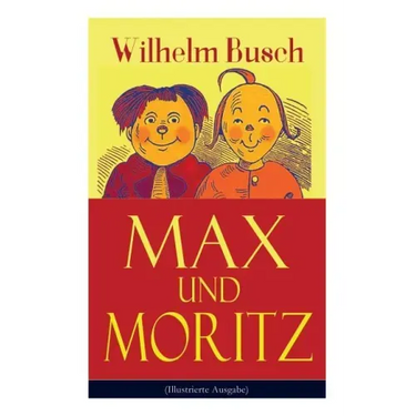 Max und Moritz (Illustrierte Ausgabe): Eines der beliebtesten Kinderbücher Deutschlands: Gemeine Streiche der bösen Buben Max und Moritz
