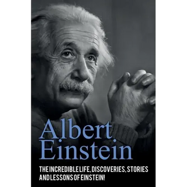 Albert Einstein: The incredible life, discoveries, stories and lessons of Einstein!