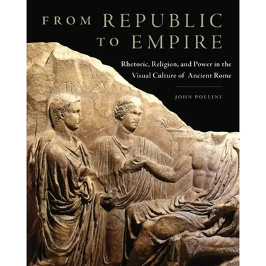 From Republic to Empire: Rhetoric, Religion, and Power in the Visual Culture of Ancient Rome Volume 48