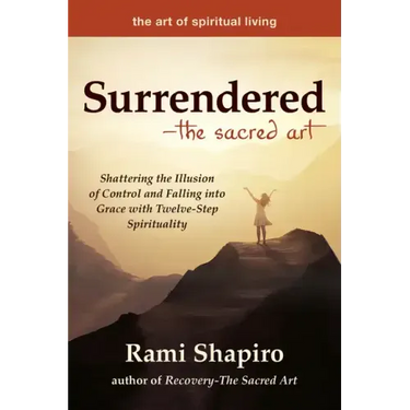 Surrendered--The Sacred Art: Shattering the Illusion of Control and Falling Into Grace with Twelve-Step Spirituality