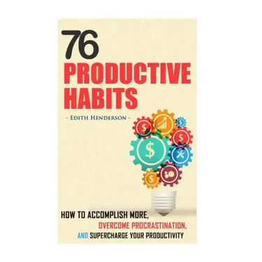 76 Productive Habits: How to Accomplish More and Overcome Procrastination by Supercharging your Productivity