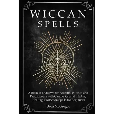 Wiccan Spells: A Book of Shadows for Wiccans, Witches and Practitioners with Candle, Crystal, Herbal, Healing, Protection Spells for Beginners