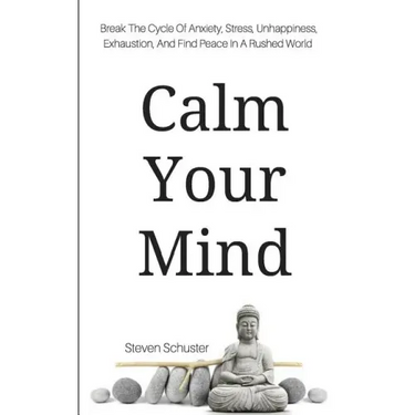Calm Your Mind: Break The Cycle Of Anxiety, Stress, Unhappiness, Exhaustion, And Find Peace In A Rushed World