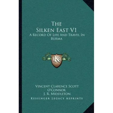 The Silken East V1: A Record Of Life And Travel In Burma