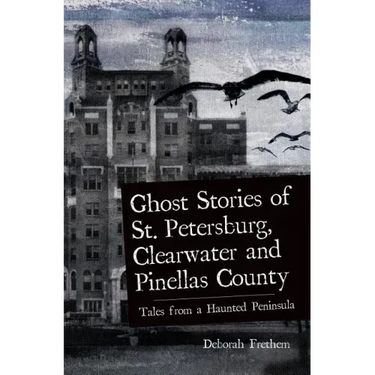 Ghost Stories of St. Petersburg, Clearwater and Pinellas County: Tales from a Haunted Peninsula