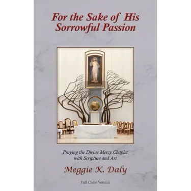 For the Sake of His Sorrowful Passion: Praying the Divine Mercy Chaplet with Scripture and Art (Color Version)