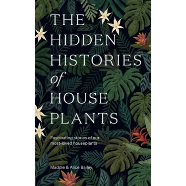 The Hidden Histories of Houseplants: Fascinating Stories of Our Most-Loved Houseplants