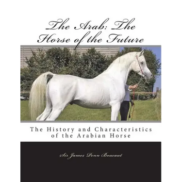 The Arab: The Horse of the Future: The History and Characteristics of the Arabian Horse