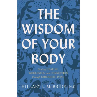 The Wisdom of Your Body: Finding Healing, Wholeness, and Connection Through Embodied Living