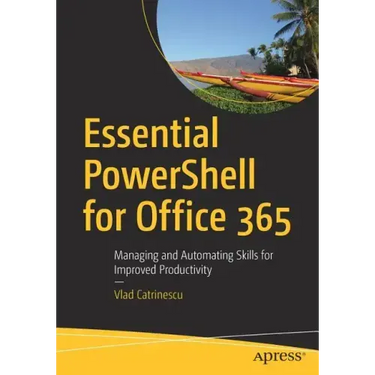 Essential Powershell for Office 365: Managing and Automating Skills for Improved Productivity