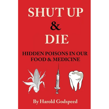 Shut Up & Die: Hidden Poisons In Our Food & Medicine