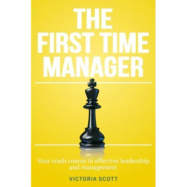 The First Time Manager: Your Crash Course In Effective Leadership And Management