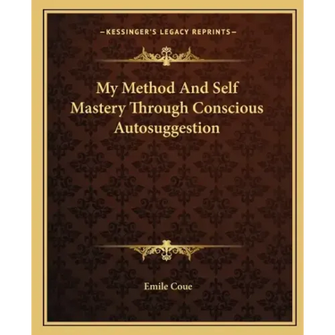 My Method and Self Mastery Through Conscious Autosuggestion