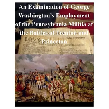 An Examination of George Washington's Employment of the Pennsylvania Militia at the Battles of Trenton and Princeton