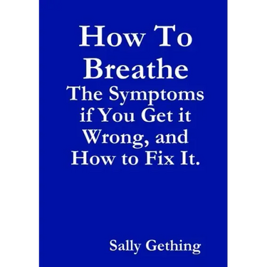 How To Breathe: The Symptoms if You Get it Wrong, and How to Fix It.