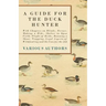 A Guide for the Duck Hunter - With Chapters on Blinds, Decoys, Making a Hide, Shelter in Open Field, Flight of Birds, Running a Shoot, Trapping, Legal