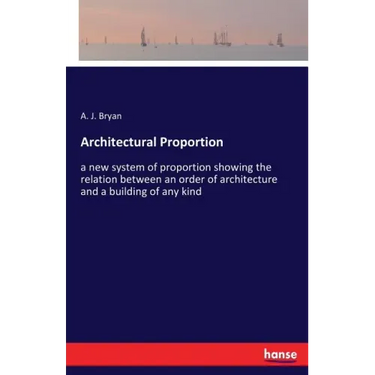 Architectural Proportion: a new system of proportion showing the relation between an order of architecture and a building of any kind