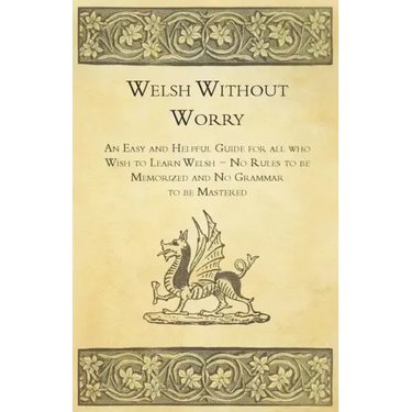Welsh Without Worry - An Easy and Helpful Guide for all who Wish to Learn Welsh - No Rules to be Memorized and No Grammar to be Mastered