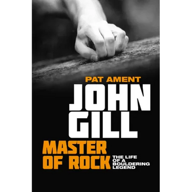John Gill: Master of Rock: The Life of a Bouldering Legend