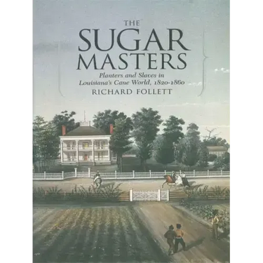 The Sugar Masters: Planters and Slaves in Louisiana's Cane World, 1820--1860