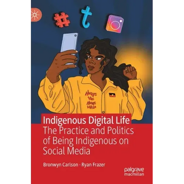 Indigenous Digital Life: The Practice and Politics of Being Indigenous on Social Media