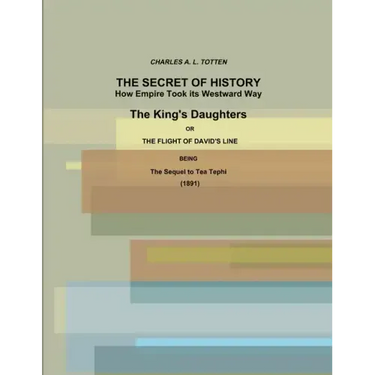 The Secret of History. How Empire Took its Westward Way. The King's Daughters or The Flight of David's Line. (1891)