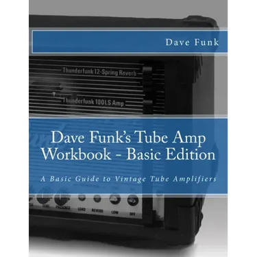 Dave Funk's Tube Amp Workbook - Basic Edition: A Basic Guide to Vintage Tube Amplifiers