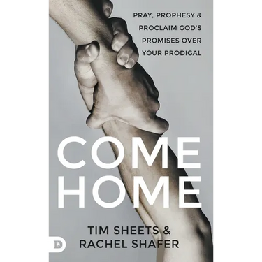 Come Home: Pray, Prophesy, and Proclaim God's Promises Over Your Prodigal