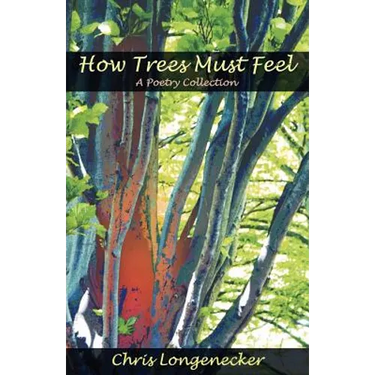 How Trees Must Feel: A Poetry Collection