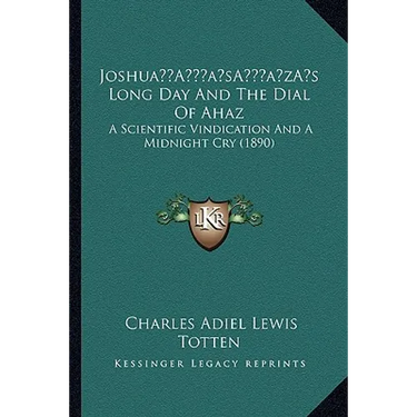 Joshua's Long Day And The Dial Of Ahaz: A Scientific Vindication And A Midnight Cry (1890)