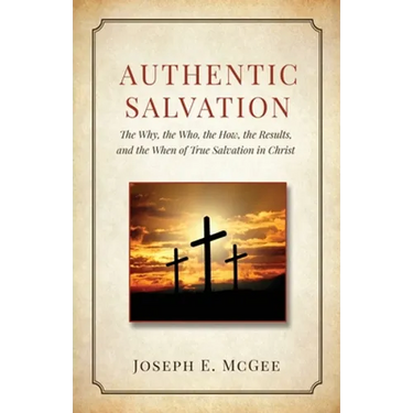 Authentic Salvation: The Why, the Who, the How, the Results, and the When of True Salvation in Christ