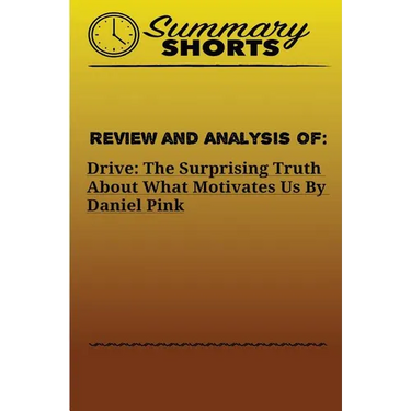 Review and Analysis of: : DRIVE: THE SURPRISING TRUTH ABOUT WHAT MOTIVATES US Daniel Pink