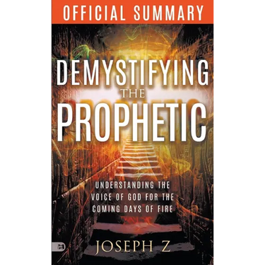 The Official Summary of Demystifying the Prophetic: Understanding the Voice of God for the Coming Days of Fire