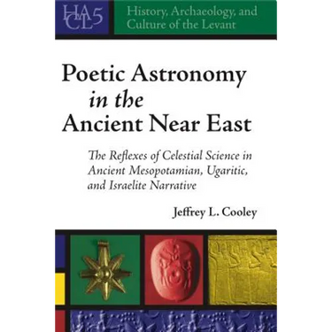 Poetic Astronomy in the Ancient Near East: The Reflexes of Celestial Science in Ancient Mesopotamian, Ugaritic, and Israelite Narrative