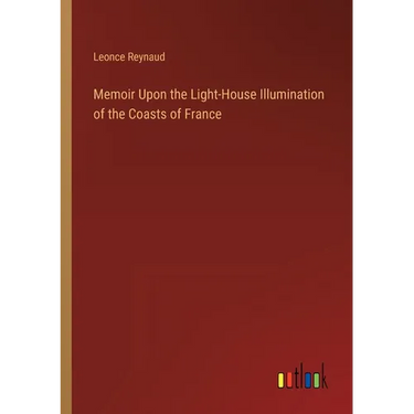 Memoir Upon the Light-House Illumination of the Coasts of France
