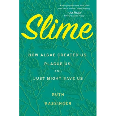 Slime: How Algae Created Us, Plague Us, and Just Might Save Us