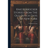 Knickerbocker Stories From The Old Dutch Days Of New York