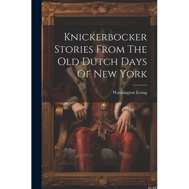 Knickerbocker Stories From The Old Dutch Days Of New York