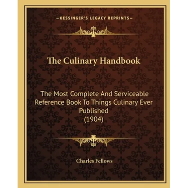 The Culinary Handbook: The Most Complete And Serviceable Reference Book To Things Culinary Ever Published (1904)