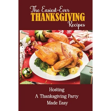 The Easiest-Ever Thanksgiving Recipes: Hosting A Thanksgiving Party Made Easy