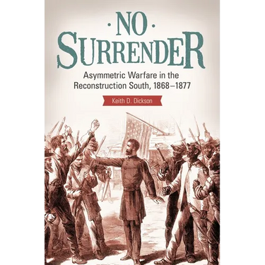No Surrender: Asymmetric Warfare in the Reconstruction South, 1868â "1877
