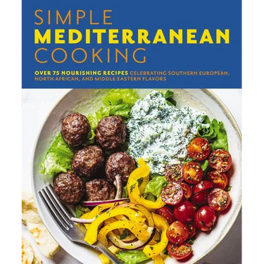 Simple Mediterranean Cooking: Over 100 Nourishing Recipes Celebrating Southern European, North African, and Middle Eastern Flavors