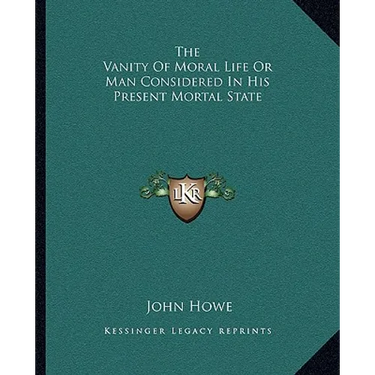The Vanity Of Moral Life Or Man Considered In His Present Mortal State