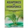 Aquaponics And Hydroponics: Learn How to Grow Using Aquaponics And Hydroponics. Successfully Grow Vegetables and Raise Fish Together, Lower Your W