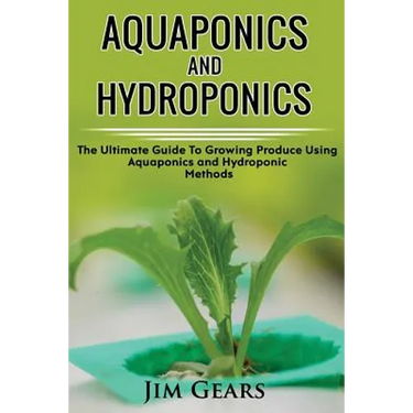 Aquaponics And Hydroponics: Learn How to Grow Using Aquaponics And Hydroponics. Successfully Grow Vegetables and Raise Fish Together, Lower Your W