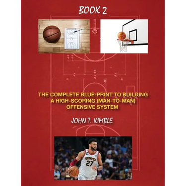 The Complete Blueprint to Building a High-Scoring (Man-To-Man) Offensive System-Book 2 of 2 Books