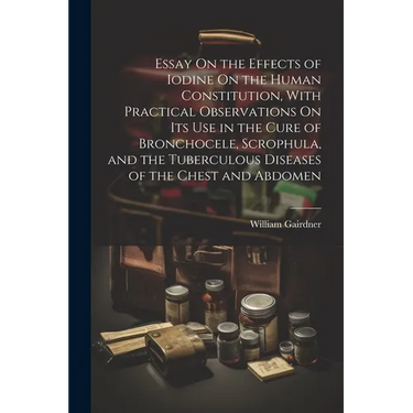 Essay On the Effects of Iodine On the Human Constitution, With Practical Observations On Its Use in the Cure of Bronchocele, Scrophula, and the Tuberc