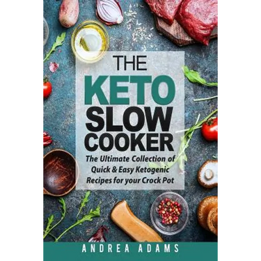 The Keto Slow Cooker: The Ultimate Collection of Quick and Easy Low Carb Ketogenic Diet Recipes for Your Crock Pot with a Helpful Guide to t
