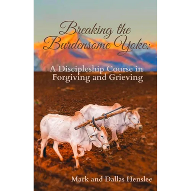 Breaking the Burdensome Yoke: A Discipleship Course in Forgiving and Grieving